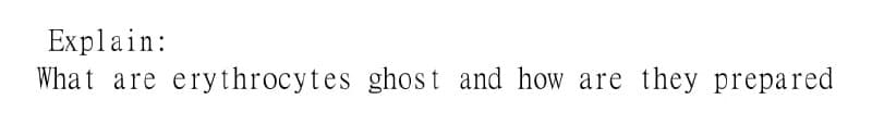 Explain:
What are erythrocytes ghost and how are they prepared