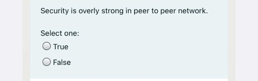 Security is overly strong in peer to peer network.
Select one:
True
O False
