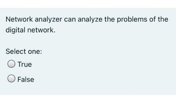 Network analyzer can analyze the problems of the
digital network.
Select one:
True
O False
