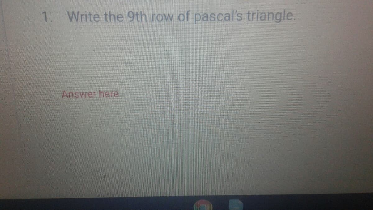 1. Write the 9th row of pascal's triangle.
Answer here
