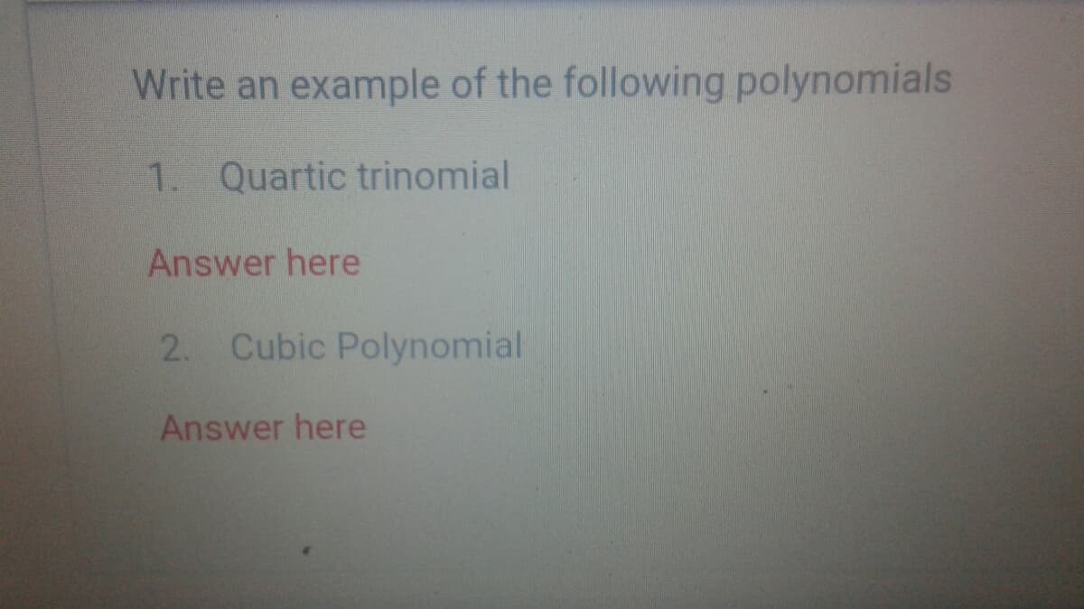 Write an example of the following polynomials
1. Quartic trinomial
Answer here
2. Cubic Polynomial
Answer here
