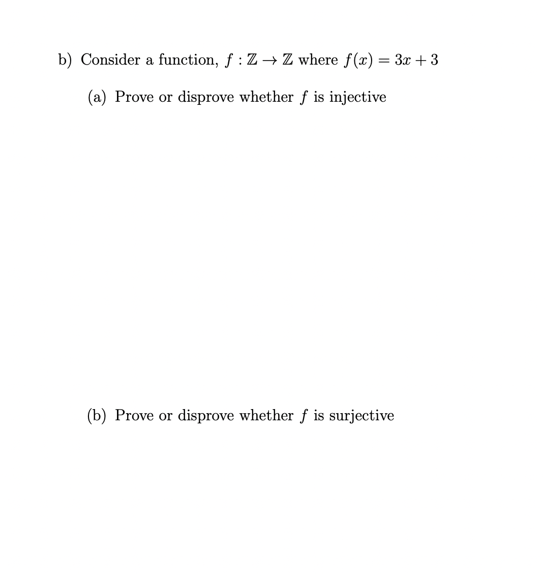 b) Consider a function, f: Z → Z where f(x) = 3x + 3
(a) Prove or disprove whether f is injective
(b) Prove or disprove whether f is surjective