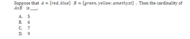 Suppose that A = {red, blue} B = {green, yellow, amethyst}. Then the cardinality of
AxB is_____
A. 5
B. 6
C. 7
D. 9