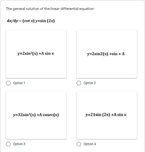 The general solution of the linear differential equation:
dx/dy - (cot x) y=sin (2x)
y=2sin?(x) +A sin x
y=2sin2(x) +sin + A
Option 1
Option 2
y=32sin (x) +A cosec(x)
y=21sin (2x) +A sin x
Option 3
Option 4
