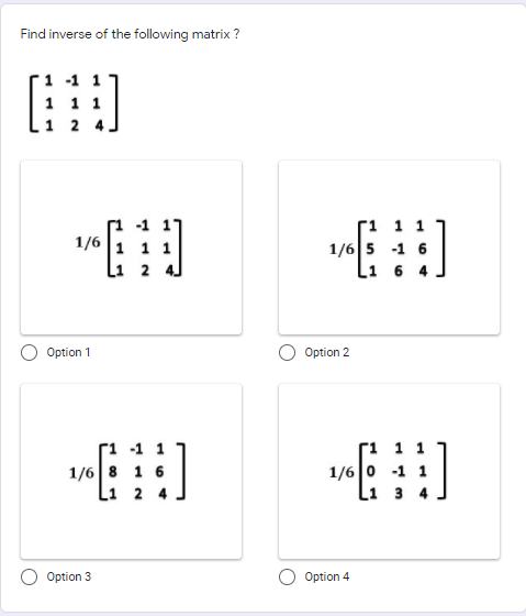 Find inverse of the following matrix ?
-1 1
1 1 1
1 1
1/6
1 1
Li 2
-1 6
6 4
Option 1
Option 2
ri -1 1
1/6 8 1 6
L1 2
Г1 1 1
1/6 0 -1 1
1 3 4
Option 3
Option 4
