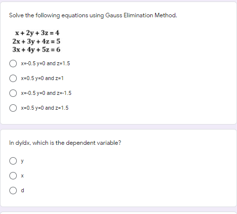 Solve the following equations using Gauss Elimination Method.
x+ 2y + 3z = 4
2x + 3y + 4z = 5
3x + 4y + 5z = 6
x-0.5 y=0 and z-1.5
x=0.5 y=0 and z-1
x=-0.5 y=0 and z-1.5
O x=0.5 y=0 and z=1.5
In dyldx, which is the dependent variable?
