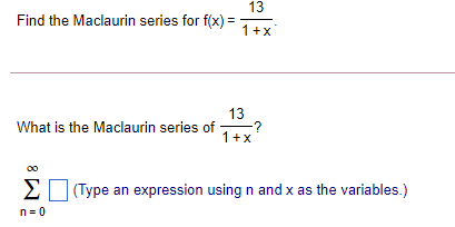 13
Find the Maclaurin series for f(x) =
1+x
13
:?
1+x
What is the Maclaurin series of
00
Σ
(Type an expression using n and x as the variables.)
n= 0
