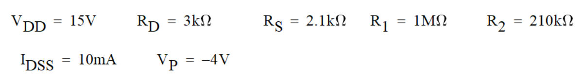 VDD
= 15V
RD
= 3kN
Rs
= 2.1kN
R1
= 1MN
R2
= 210KN
IDSS
= 10mA
Vp
= -4V
