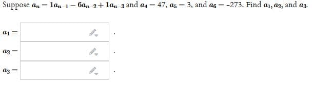 Suppose a, =
lan 1- 6an 2 + lan 3 and a4 = 47, as = 3, and a6 = -273. Find a1, a2, and az.
%3D
%3D
= lp
a2 =
