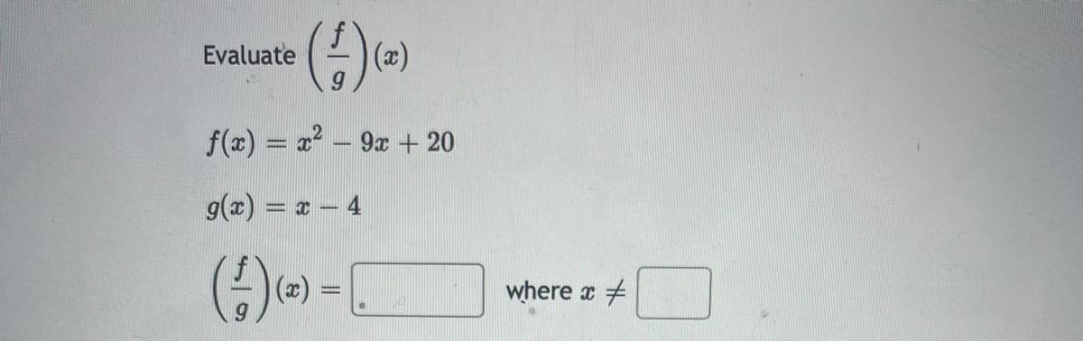 Evaluate
(æ)
f(x) = x – 9x + 20
%3D
g(x) = x – 4
(x)
where x
