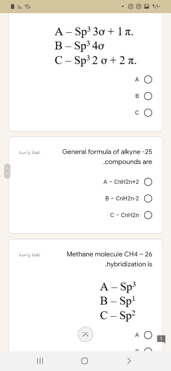 نقطة واحدة
نقطة واحدة
=
|||
A-Sp³ 30 + 1 π.
B-Sp³40
С- Sp³ 2ơ+2π.
A O
B
General formula of alkyne -25
.compounds are
A - CnH2n+2
B - CnH2n-2
C - CnH2n
Methane molecule CH4 - 26
.hybridization is
K
O
A - Sp³
B-Sp¹
C - Sp²