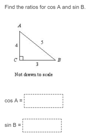 Find the ratios for cos A and sin B.
A
5
3
Not drawn to scale
cos A =
sin B =}
