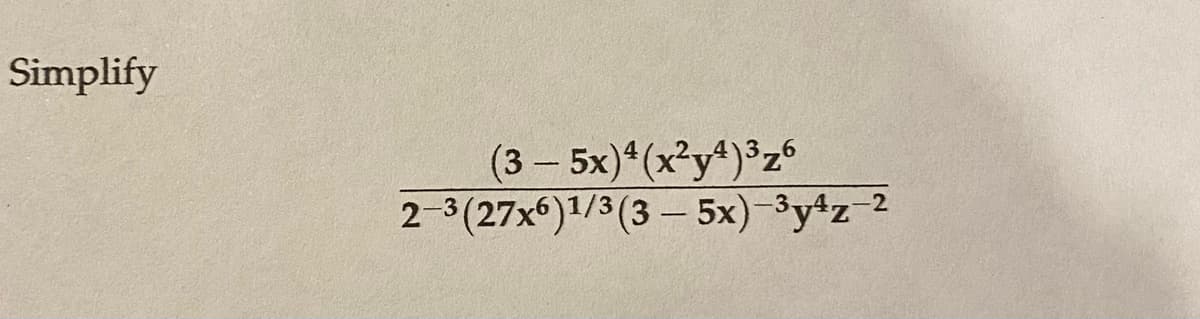 Simplify
(3 — 5x)4 (x²y4)³z6
2-3 (27x6)1/3 (3 - 5x)-³y¹z-2