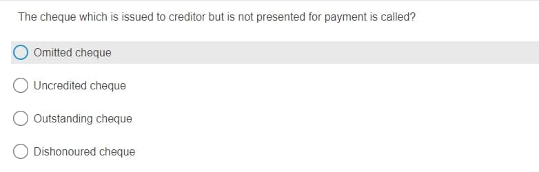 The cheque which is issued to creditor but is not presented for payment is called?
Omitted cheque
Uncredited cheque
Outstanding cheque
Dishonoured cheque
