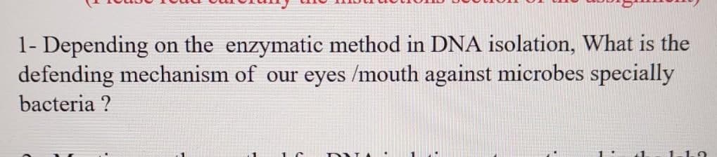 1- Depending on the enzymatic method in DNA isolation, What is the
defending mechanism of our eyes /mouth against microbes specially
bacteria ?
1
14
1
1
19