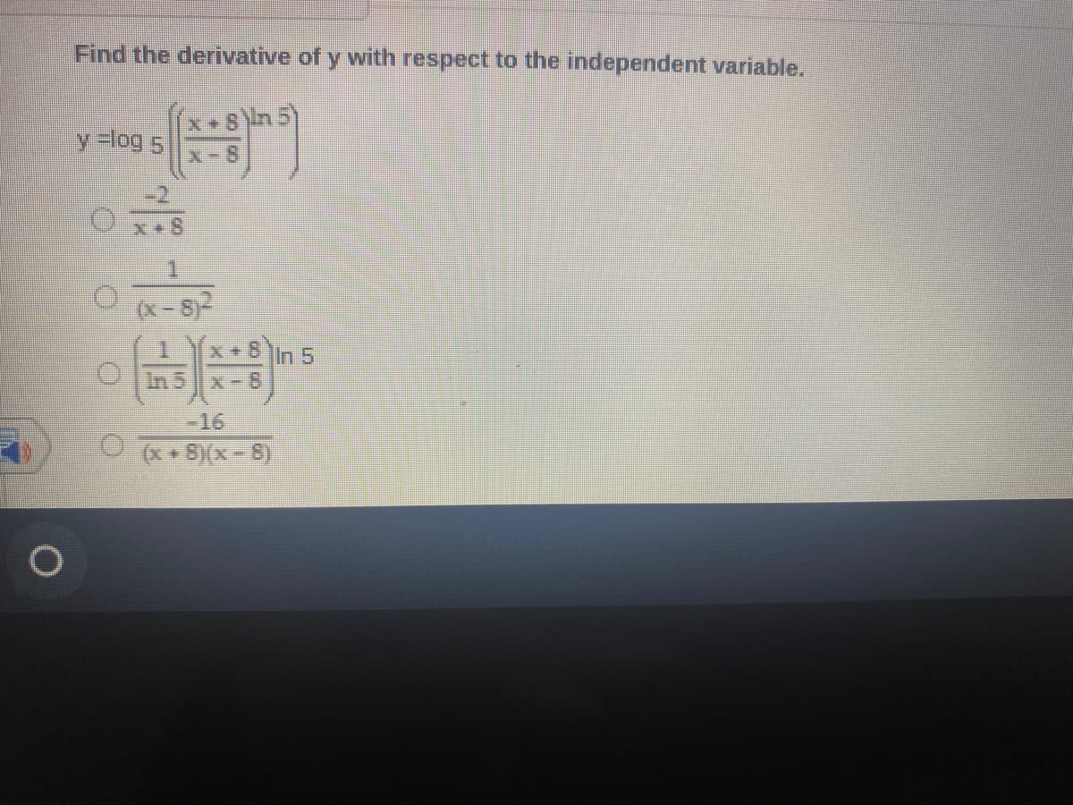 Find the derivative of y with respect to the independent variable.
x+8)in 5)
y =log 5
X-8
1.
x+ In 5
In 5
X-8
-16
O+ S)(x - 8)
