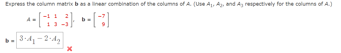 Express the column matrix b as a linear combination of the columns of A. (Use A₁, A2, and A3 respectively for the columns of A.)
2
A = [-11 _³]; b = [-~?]
13-3'
9
b= 3.4₁-2-42
X