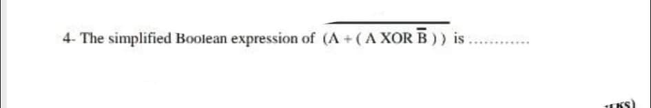 4- The simplified Boolean expression of (A + (A XOR B)) is
