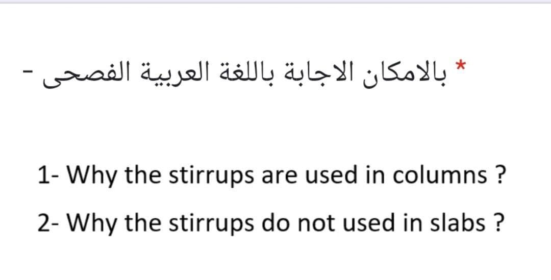 * بالامكان الاجابة بال لغة العربية الفصحی
1- Why the stirrups are used in columns ?
2- Why the stirrups do not used in slabs ?
