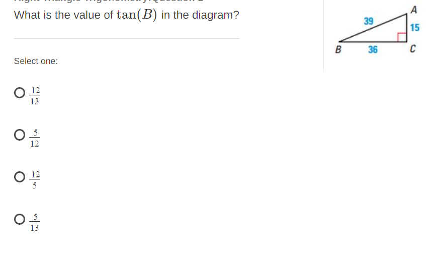 A
What is the value of tan(B) in the diagram?
39
15
36
C
Select one:
12
13
12
12
5
13
