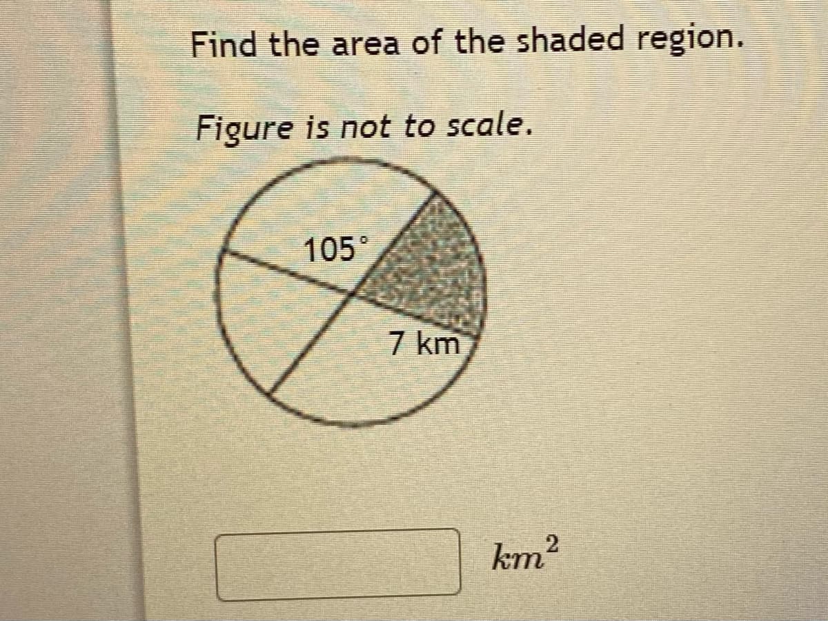 Find the area of the shaded region.
Figure is not to scale.
105°
7 km
km2
