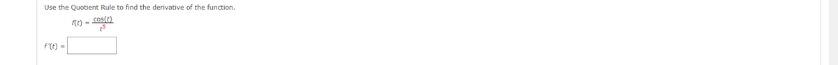 Use the Quotient Rule to find the derivative of the function.
cos(t)
f(t)
t5
=
f'(t) =
