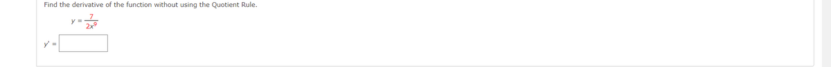 Find the derivative of the function without using the Quotient Rule.
7
y
2x9
y'
