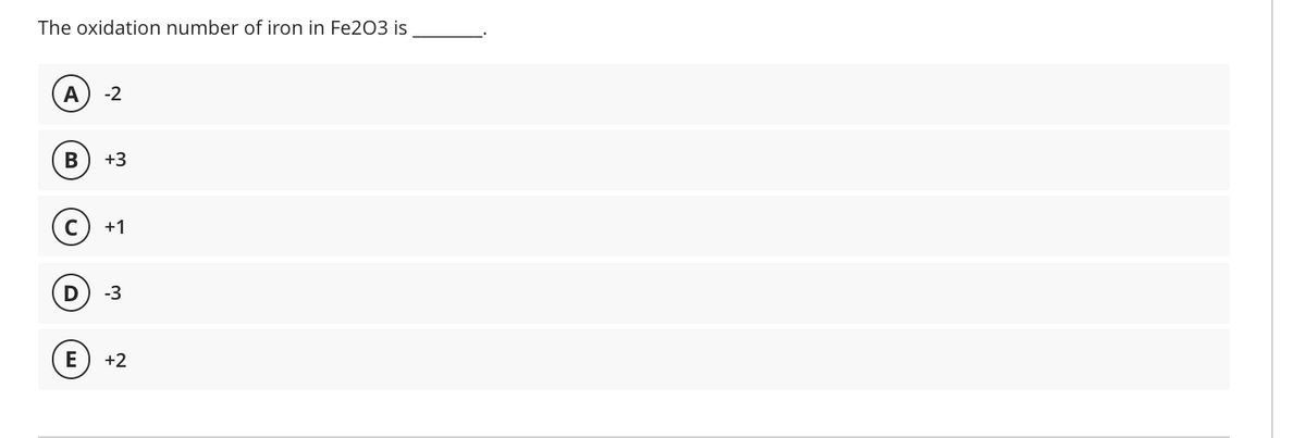 The oxidation number of iron in Fe203 is
A
-2
+3
+1
-3
E
+2
