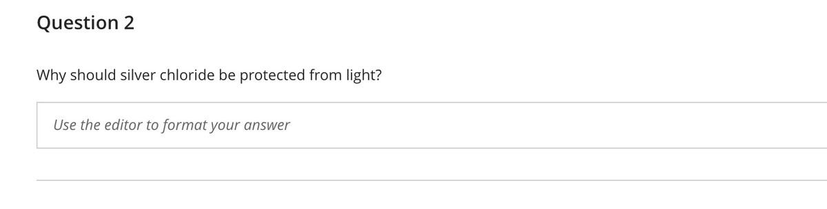 Question 2
Why should silver chloride be protected from light?
Use the editor to format your answer
