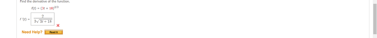 Find the derivative of the function.
f(t) = (3t + 18)2/3
f '(t) =
3/3t + 18
Need Help?
Read It
