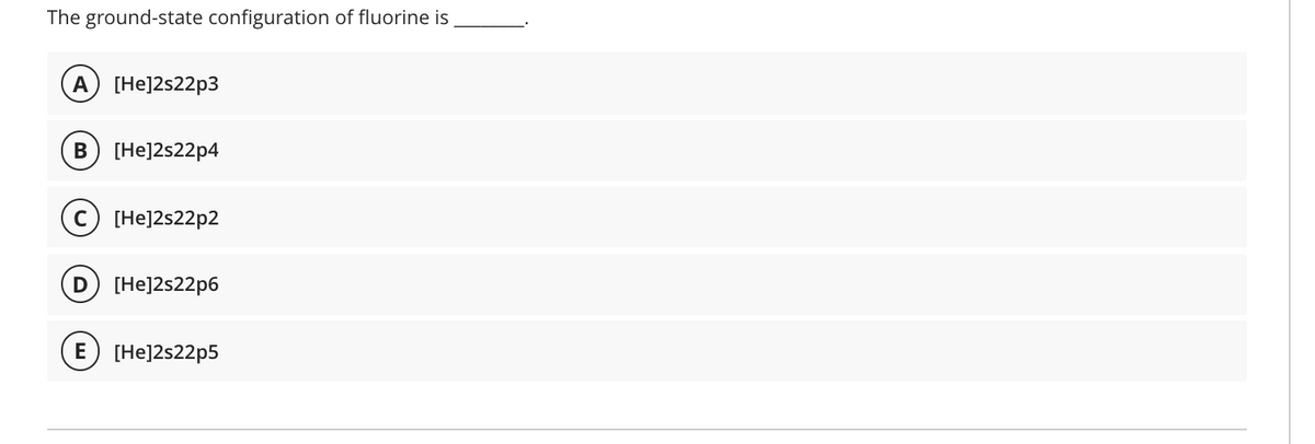 The ground-state configuration of fluorine is
A [He]2s22p3
B
[He]2s22p4
C) [He]2s22p2
[He]2s22p6
E
[He]2s22p5
