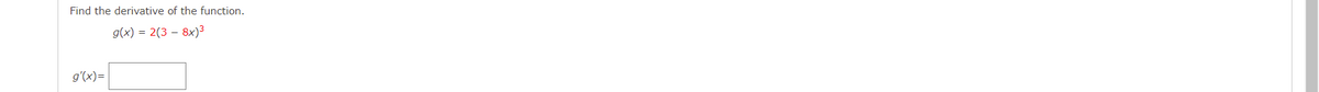 Find the derivative of the function.
g(x) = 2(3 – 8x)3
g'(x)=
