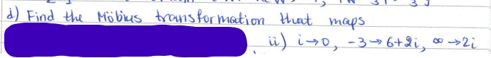 d) Find the Möbius transformation that maps.
ii) i 0, -36+2i, ∞ →→2i