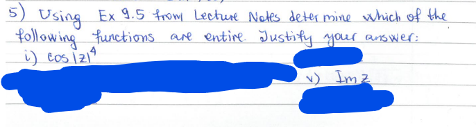 5) Using Ex 9.5 from Lecture Notes determine which of the
following functions are entire. Justify your answer:
i) cos 1214
v) Imz