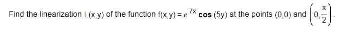 7x
Find the linearization L(x,y) of the function f(x,y) = e
cos (5y) at the points (0,0) and 0,
