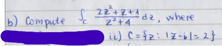 b) Compute
Sc
2
2z²+z+1
2² +4
dz, where
ii) C = {z: 17-il = 2 }