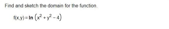 Find and sketch the domain for the function.
f(x,y) = In (x? + y? - 4)
