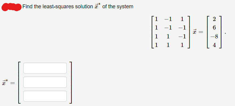 fe
=
Find the least-squares solution of the system
1 -1 1
1 -1 −1
1-0
1 1 -1
1 1 1
2
6
-8
4