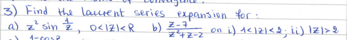 3) Find the laurent series expansion for:
1
a) z² sin 2, 0<1Z1 < R
b) Z-7
1-cos?
Z²+Z-Zon
i) 1 <12) < 2; ii) 1Z) > 2