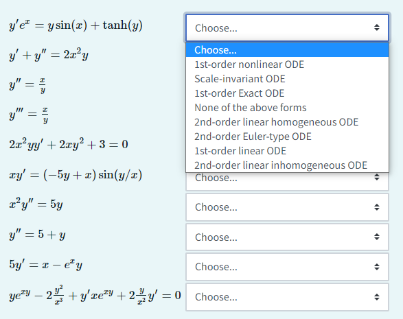 y'e y sin(x) + tanh(y)
=
y'+y" = 2x²y
y" = //
y":
==
2x²yy' + 2xy² + 3 = 0
xy' = (-5y + x) sin(y/x)
r" =5y
y" = 5+y
5y' = x - ey
yeªy − 2 + y'xe²y + 2y = 0 Choose...
Choose...
Choose...
1st-order nonlinear ODE
Scale-invariant ODE
1st-order Exact ODE
None of the above forms
2nd-order linear homogeneous ODE
2nd-order Euler-type ODE
1st-order linear ODE
2nd-order linear inhomogeneous ODE
Choose...
Choose...
Choose...
Choose...
4
46
4