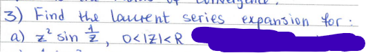 3) Find the laurent series expansion for :
1
a) z² sin 2,
O<IZI<R
A