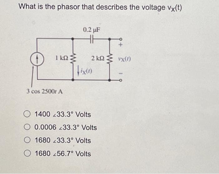 What is the phasor that describes the voltage vx(t)
ΓΚΩ
3 cos 25001 A
Μ
0.2 με
2 kΩ Σvx(1)
μέρες)
1400 <33.3° Volts
Ο 0.0006 <33.3° Volts
Ο 1680 <33.3° Volts
1680 <56.7° Volts