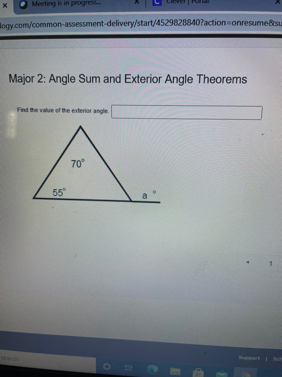 Meeting is in progress...
logy.com/common-assessment-delivery/start/4529828840?action3onresume&su
Major 2: Angle Sum and Exterior Angle Theorems
Find the value of the exterior angle.
A
70°
55°
1
search
Support | Sch
