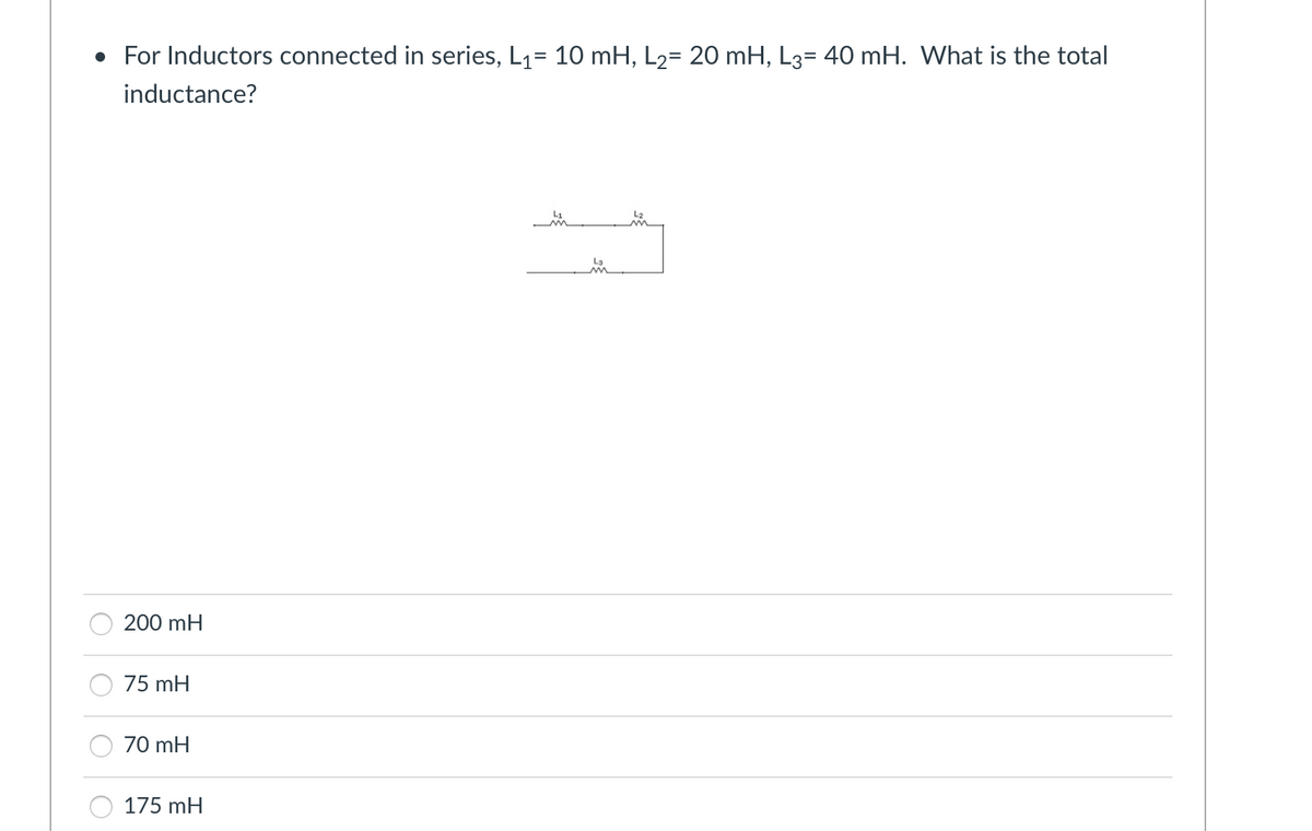 • For Inductors connected in series, L₁= 10 mH, L₂= 20 mH, L3= 40 mH. What is the total
inductance?
200 mH
75 mH
70 mH
175 mH
L2
شد