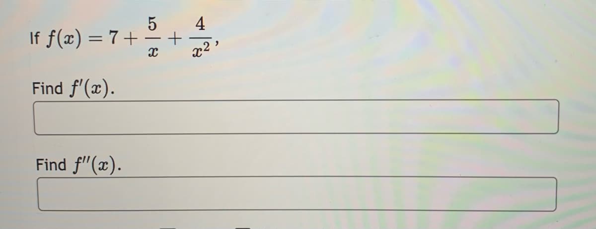 If ƒ(x) = 7 +
Find ƒ'(x).
Find f"(x).
5
X
+
4
x²
"