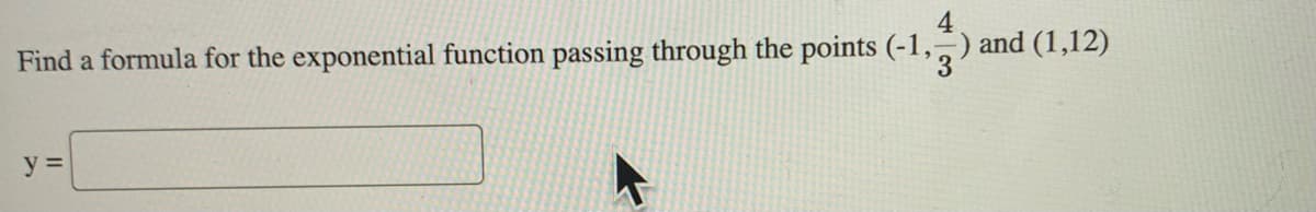 4
Find a formula for the exponential function passing through the points (-1,2) and (1,12)
y =