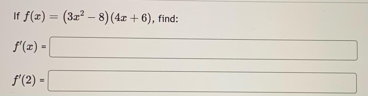 If f(x) = (3x² - 8) (4x +6), find:
ƒ'(x) =
ƒ'(2) =