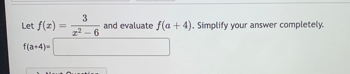 Let f(x) =
=
f(a+4)=
3
and evaluate f(a + 4). Simplify your answer completely.
x² - 6