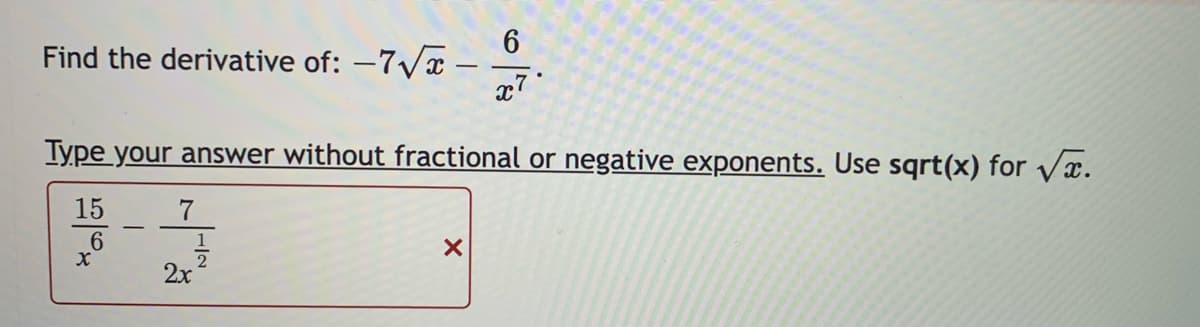 Find the derivative of: -7√x-
Type your answer without fractional or negative exponents. Use sqrt(x) for √x.
15
6
X
7
2x
1
2
6
x7
X