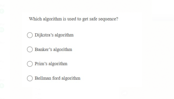 Which algorithm is used to get safe sequence?
Dijkstra's algorithm
Banker's algorithm
Prim's algorithm
Bellman ford algorithm
